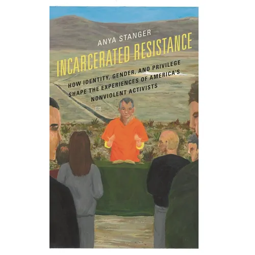 Incarcerated Resistance: How Identity, Gender, and Privilege Shape the Experiences of America's Nonviolent Activists - Hardcover