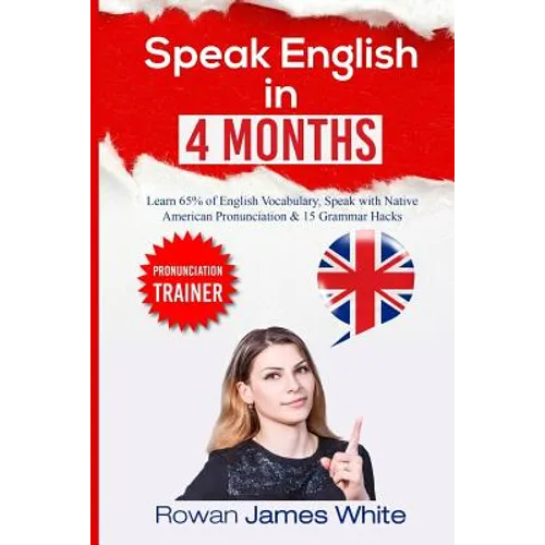 Speak English in 4 Months: The Comprehensive Guide to Learning English Pronunciation, Vocabulary and Grammar - Paperback