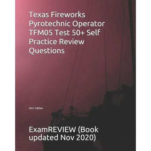 Texas Fireworks Pyrotechnic Operator TFM05 Test 50+ Self Practice Review Questions 2017 Edition - Paperback