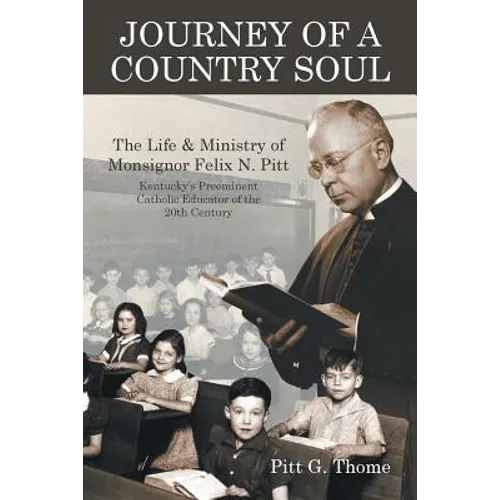 Journey of a Country Soul: The Life & Ministry of Monsignor Felix N. Pitt, Kentucky's Preeminent Catholic Educator of the 20th Century - Paperback