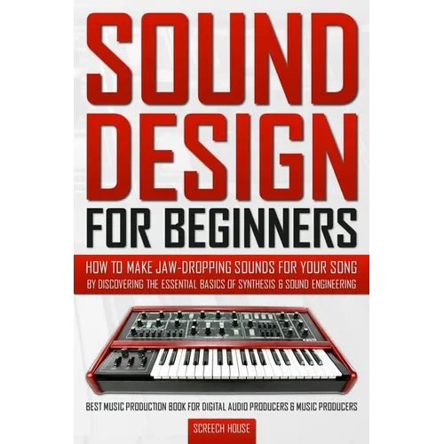 Sound Design for Beginners: How to Make Jaw-Dropping Sounds for Your Song by Discovering the Essential Basics of Synthesis & Sound Engineering (Best M - Paperback