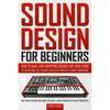 Sound Design for Beginners: How to Make Jaw-Dropping Sounds for Your Song by Discovering the Essential Basics of Synthesis & Sound Engineering (Best M - Paperback