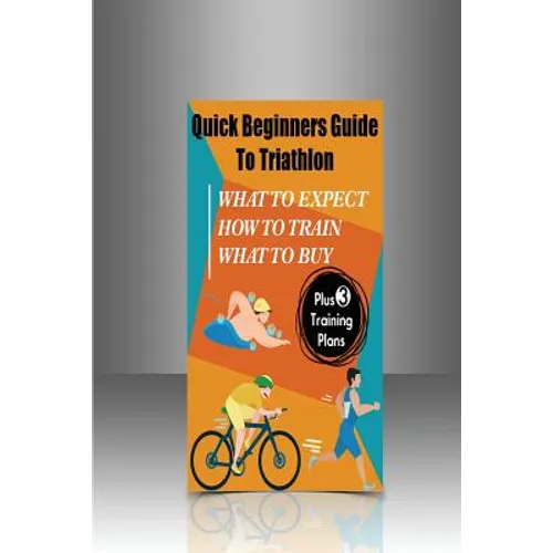 Quick Beginners Guide to Triathlon: What to Expect, How to Train, What to Buy - Paperback