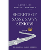 Secrets of Sassy, Savvy Seniors: Aging Like Royalty Roadmap - Paperback
