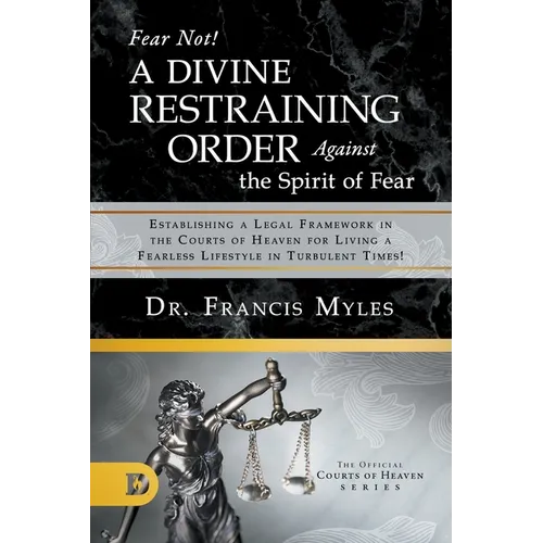 Fear Not! A Divine Restraining Order Against the Spirit of Fear: Establishing a Legal Framework in the Courts of Heaven for Living a Fearless Lifestyl - Paperback