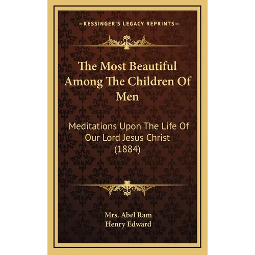 The Most Beautiful Among The Children Of Men: Meditations Upon The Life Of Our Lord Jesus Christ (1884) - Hardcover