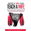 What A 'Ho' Can Teach A Wife: Real Talk About Creating Your Hot, Holy & Happy Marriage - Paperback