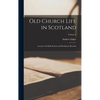 Old Church Life in Scotland: Lectures On Kirk-Session and Presbytery Records; Volume 2 - Hardcover