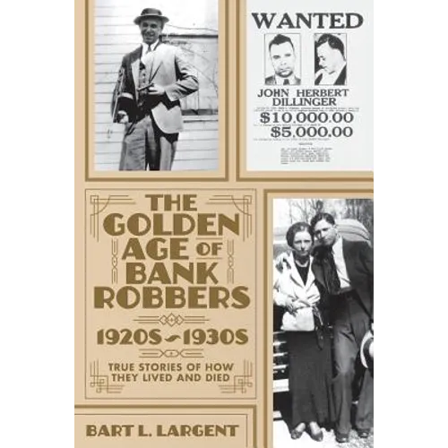 The Golden Age of Bank Robbers 1920s 1930s: True Stories of How They Lived and Died - Paperback