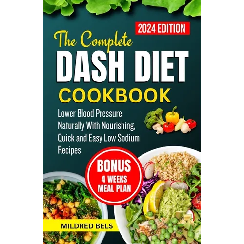 The Complete Dash Diet Cookbook 2024: Lower Blood Pressure Naturally With Nourishing, Quick and Easy Low Sodium Recipes - Paperback