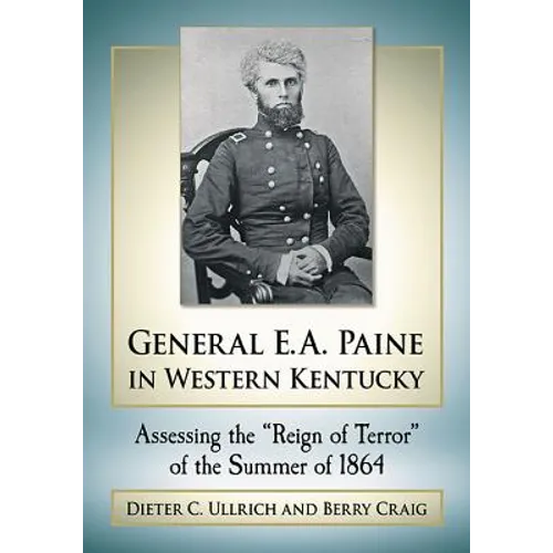 General E.A. Paine in Western Kentucky: Assessing the Reign of Terror of the Summer of 1864 - Paperback