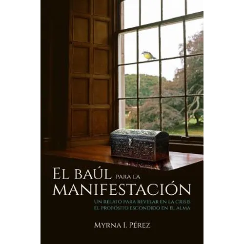 El baul para la manifestacion: Un relato para revelar en la crisis el proposito escondido en el alma - Paperback