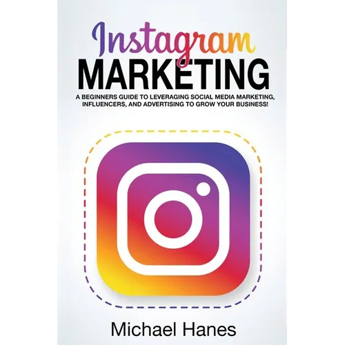 Instagram Marketing: A beginners guide to leveraging social media marketing, influencers, and advertising to grow your business! - Paperback