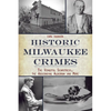 Historic Milwaukee Crimes: The Vengeful Seamstress, the Absconding Alderman and More - Paperback