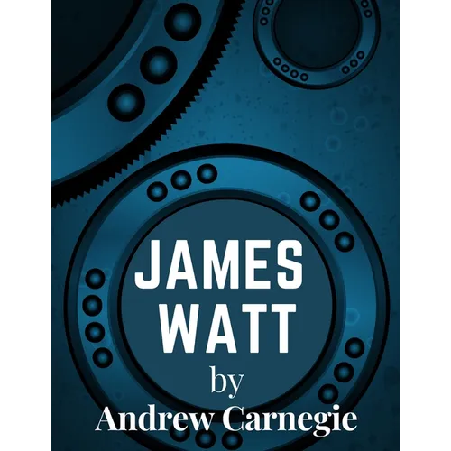 James Watt: Inventor and Engineer Whose Improvements to The Steam Engine Were Fundamental to The Changes Wrought by the Industrial Revolution - Paperback