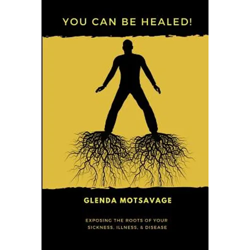 You Can Be Healed!: Exposing the Roots of Your Sickness, Illness and Disease - Paperback