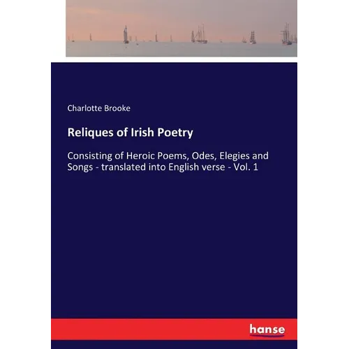 Reliques of Irish Poetry: Consisting of Heroic Poems, Odes, Elegies and Songs - translated into English verse - Vol. 1 - Paperback
