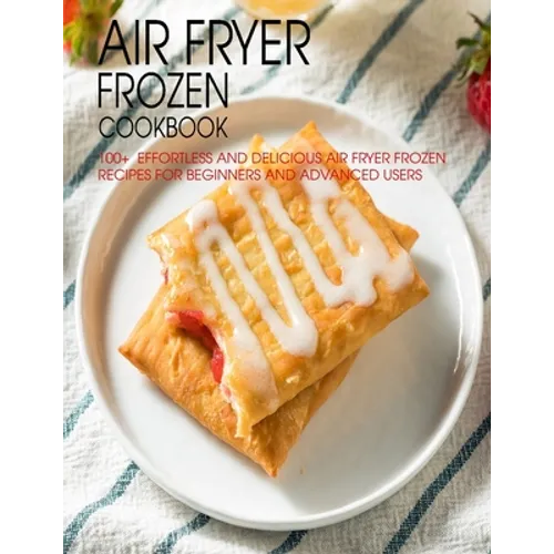 Air Fryer Frozen Cookbook: 100+ Effortless and Delicious Air Fryer Frozen Recipes For Beginners And Advanced Users - Paperback