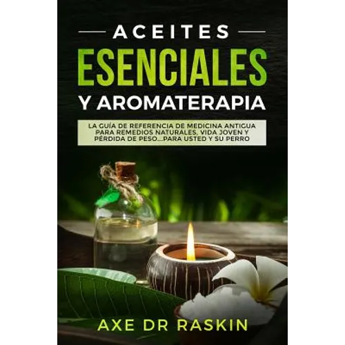 Aceites Esenciales Y Aromaterapia: La Guía de Referencia de Medicina Antigua Para Remedios Naturales, Vida Jóven Y Pérdida de Peso ... Para Usted Y Su - Paperback