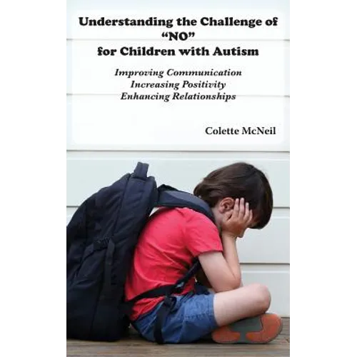 Understanding the Challenge of "NO" for Children with Autism: Improving Communication, Increasing Positivity, Enhancing Relationships - Paperback