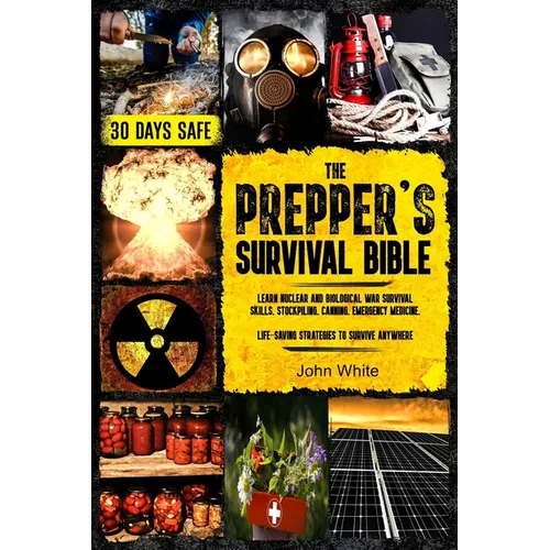 The Prepper's Survival Bible: Learn Nuclear and Biological War Survival Skills, Stockpiling, Canning, Emergency Medicine. Life-Saving Strategies to Su - Paperback