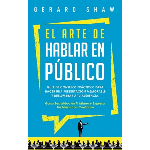 El arte de hablar en público: Guía de consejos prácticos para hacer una presentación memorable y deslumbrar a tu audiencia. Gana seguridad en ti mis - Hardcover