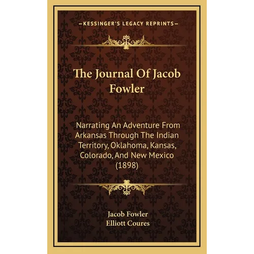 The Journal Of Jacob Fowler: Narrating An Adventure From Arkansas Through The Indian Territory, Oklahoma, Kansas, Colorado, And New Mexico (1898) - Hardcover