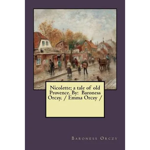 Nicolette; a tale of old Provence. By: Baroness Orczy. / Emma Orczy / - Paperback