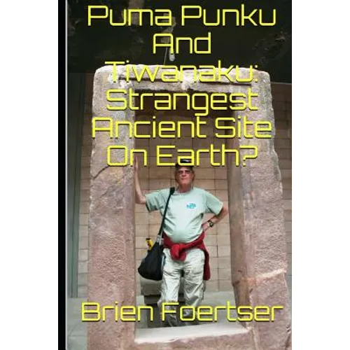 Puma Punku and Tiwanaku: Strangest Ancient Place on Earth? - Paperback