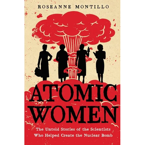 Atomic Women: The Untold Stories of the Scientists Who Helped Create the Nuclear Bomb - Paperback