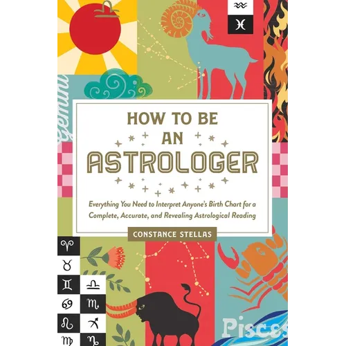 How to Be an Astrologer: Everything You Need to Interpret Anyone's Birth Chart for a Complete, Accurate, and Revealing Astrological Reading - Hardcover