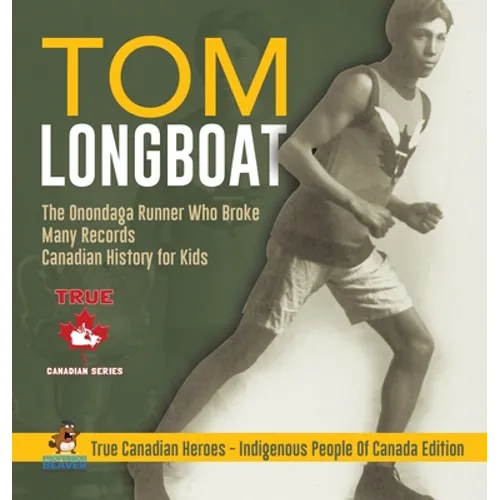 Tom Longboat - The Onondaga Runner Who Broke Many Records Canadian History for Kids True Canadian Heroes - Indigenous People Of Canada Edition - Hardcover