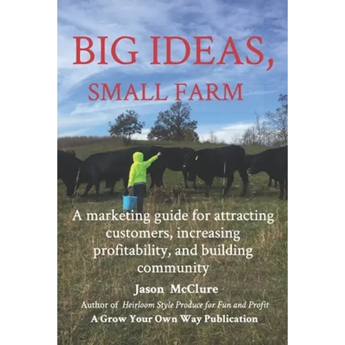 Big Ideas, Small Farm: A marketing guide for attracting customers, increasing profitability, and building community. - Paperback