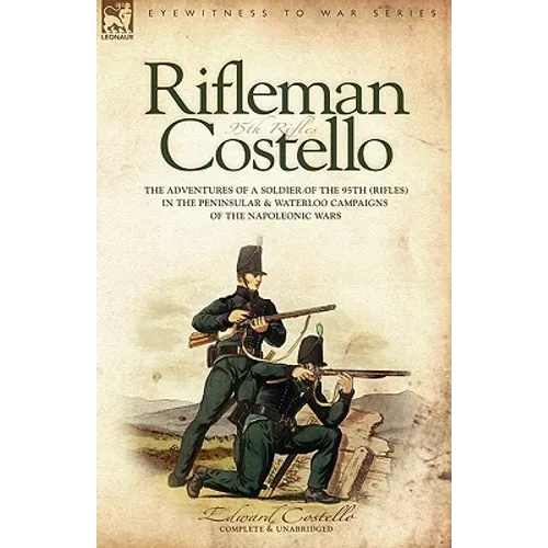 Rifleman Costello: The adventures of a soldier of the 95th (rifles) in the Peninsular & Waterloo Campaigns of the Napoleonic Wars - Paperback