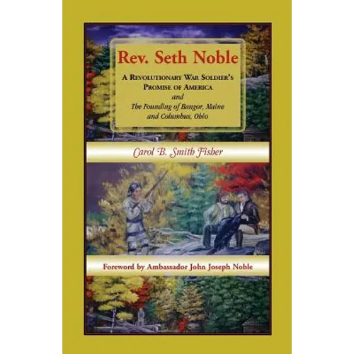 Rev. Seth Noble: A Revolutionary War Soldier's Promise of America and the Founding of Bangor, Maine and Columbus, Ohio - Paperback