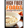 High Fiber Foods: How To Lose Weight When On A High Fiber Diet - Paperback