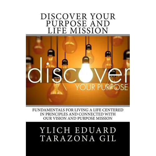 Discover Your Purpose and Life Mission: Fundamentals for Living a Life Centered in Principles and Connected with Our Vision and Purpose Mission - Paperback