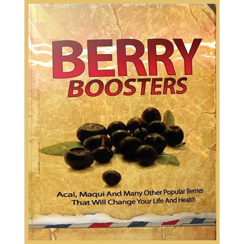 Berry Boosters: Acai, Maqui and Other Popular Berries that Will Changes Your Quality of Life And Health - Paperback