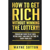 How To Get Rich Without Winning The Lottery!: Proven Methods To Get Rich, Retire Early, and Have The Time To Enjoy Your Life! - Paperback