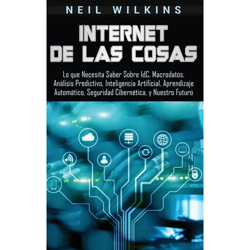 Internet de las Cosas: Lo que Necesita Saber Sobre IdC, Macrodatos, Análisis Predictivo, Inteligencia Artificial, Aprendizaje Automático, Seguridad Ci - Hardcover