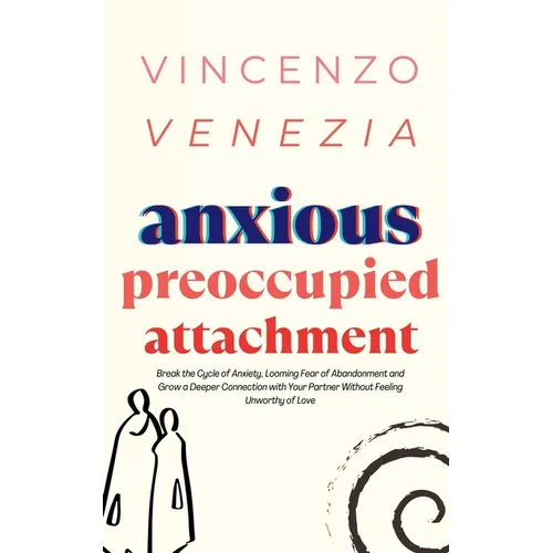 Anxious Preoccupied Attachment: Break the Cycle of Anxiety, Jealousy, Looming Fear, Abandonment of Nurture, Lack of Trust and Connection with Your Par - Paperback