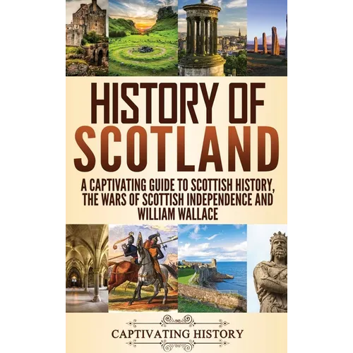History of Scotland: A Captivating Guide to Scottish History, the Wars of Scottish Independence and William Wallace - Hardcover