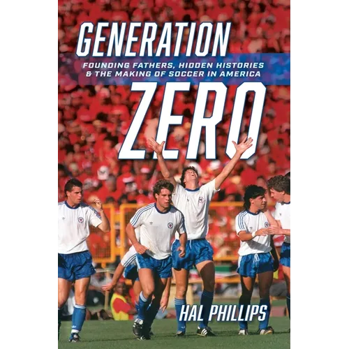 Generation Zero: Founding Fathers, Hidden Histories & the Making of Soccer in America - Paperback