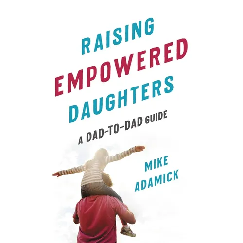 Raising Empowered Daughters: A Dad-To-Dad Guide - Paperback