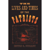 The Lives and Times of the Patriots: An Account of the Rebellion in Upper Canada, 1837-1838 and of the Patriot Agitation in the United States, 1837-18 - Paperback