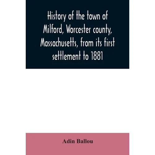 History of the town of Milford, Worcester county, Massachusetts, from its first settlement to 1881 - Paperback