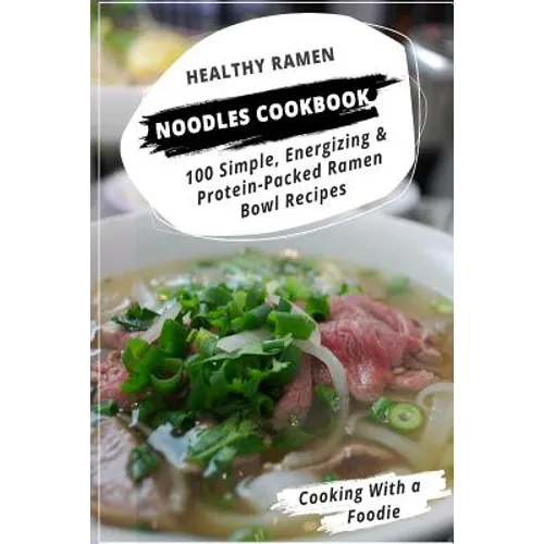 Healthy Ramen Noodle Cookbook: 100 Simple, Energizing & Protein-Packed Ramen Bowl Recipes - Paperback