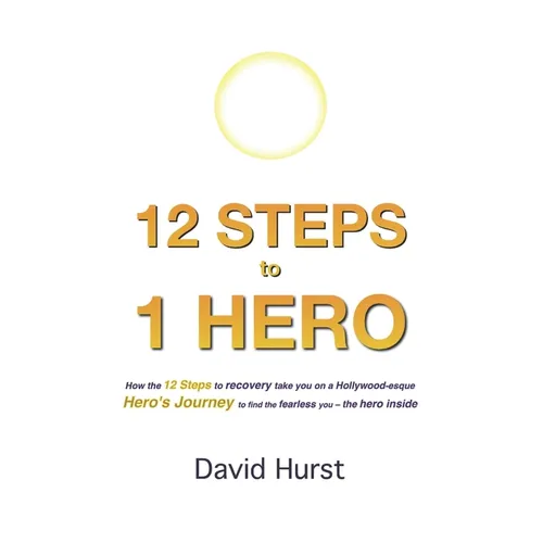 12 STEPS to 1 HERO: How the 12 Steps to recovery take you on a Hollywood-esque Hero's Journey to find the fearless you - the hero inside - Paperback