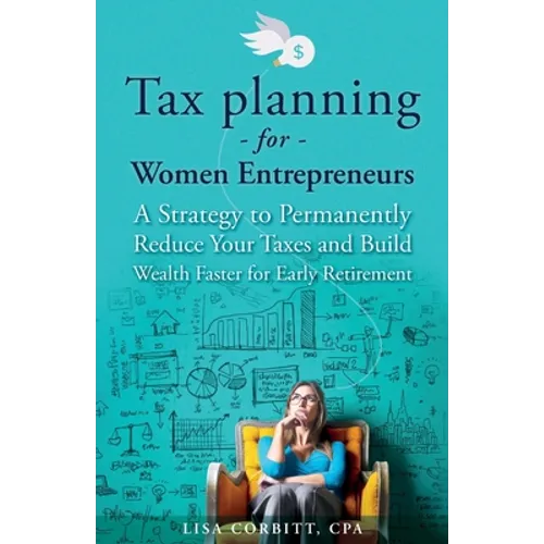 Tax Planning For Women Entrepreneurs: A Strategy to Permanently Reduce Your Taxes and Build Wealth Faster for Early Retirement - Paperback