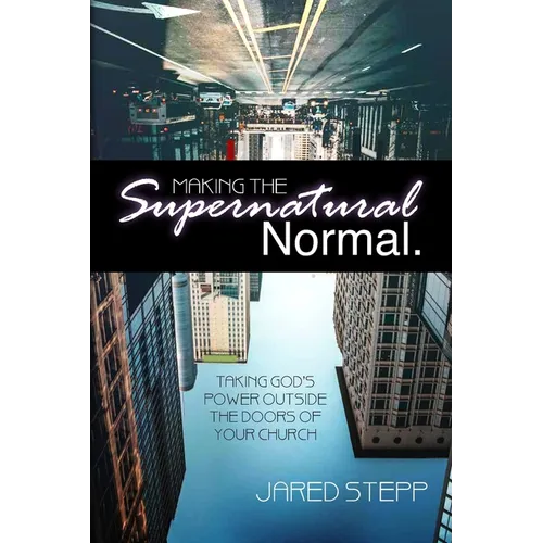 Making the Supernatural Normal: Mobilizing the Local Church to Take God's Power Outside Its Doors - Paperback